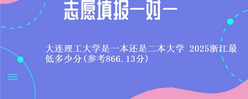 大连理工大学是一本还是二本大学 2025浙江最低多少分(参考866.13分)
