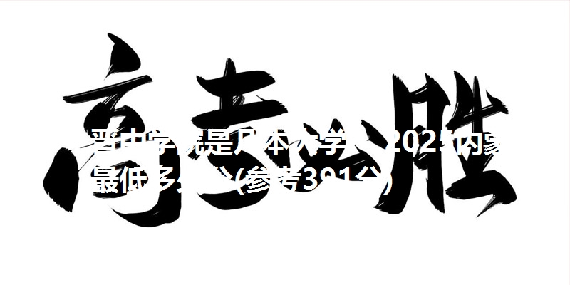 晋中学院是几本大学？ 2025内蒙古最低多少分(参考391分)