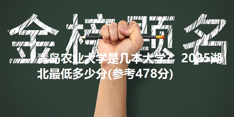 青岛农业大学是几本大学？ 2025湖北最低多少分(参考478分)