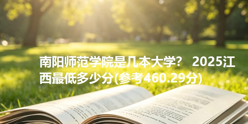 南阳师范学院是几本大学？ 2025江西最低多少分(参考460.29分)