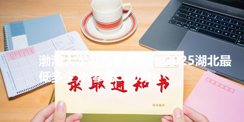 渤海大学是几本大学？ 2025湖北最低多少分(参考506分)