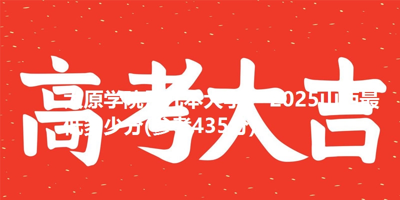 太原学院是几本大学？ 2025山西最低多少分(参考435分)