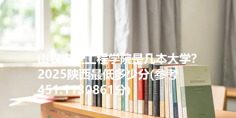 山农农业工程学院是几本大学？ 2025陕西最低多少分(参考451.1130861分)