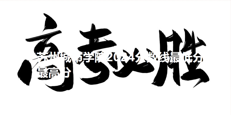 苏州城市学院2024分数线最低分及最高分