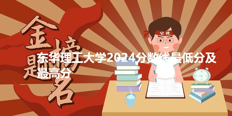 东华理工大学2024分数线最低分及最高分