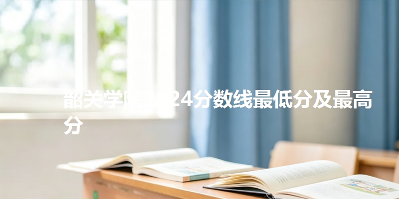 韶关学院2024分数线最低分及最高分