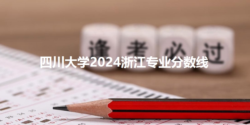 四川大学2024浙江专业分数线