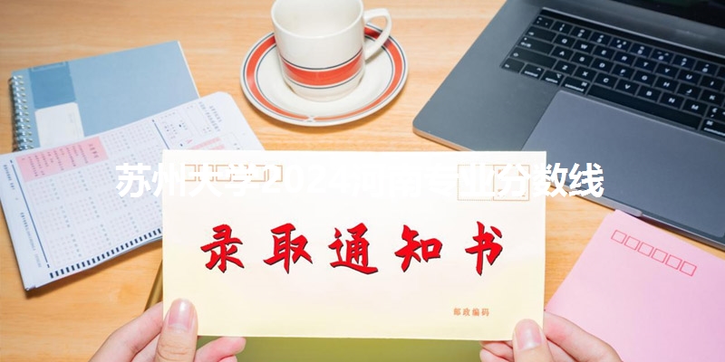 苏州大学2024河南专业分数线