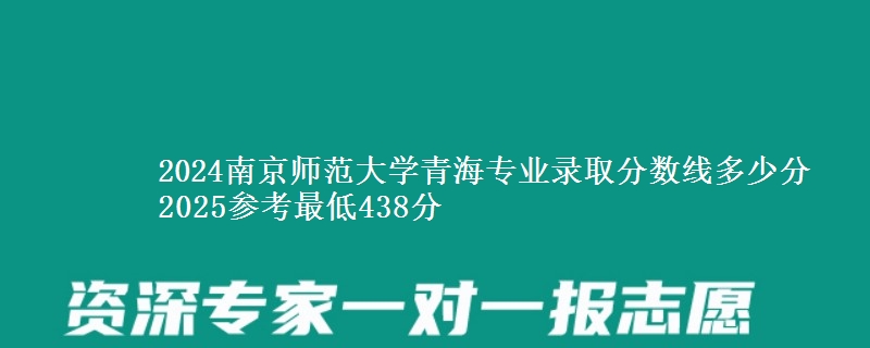 2024南京师范大学青海专业录取分数线多少分 2025参考最低438分
