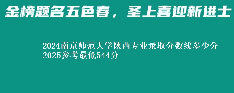 2024南京师范大学陕西专业录取分数线多少分 2025参考最低544分