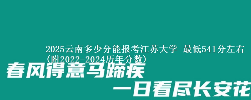 2025云南多少分能报考江苏大学 最低541分左右(附2022-2024历年分数)