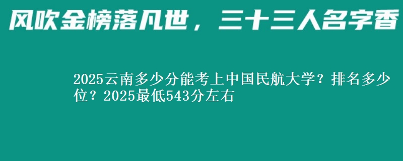 2025云南多少分能考上中国民航大学？排名多少位？2025最低543分左右