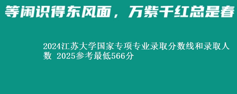 2024江苏大学国家专项专业录取分数线和录取人数 2025参考最低566分