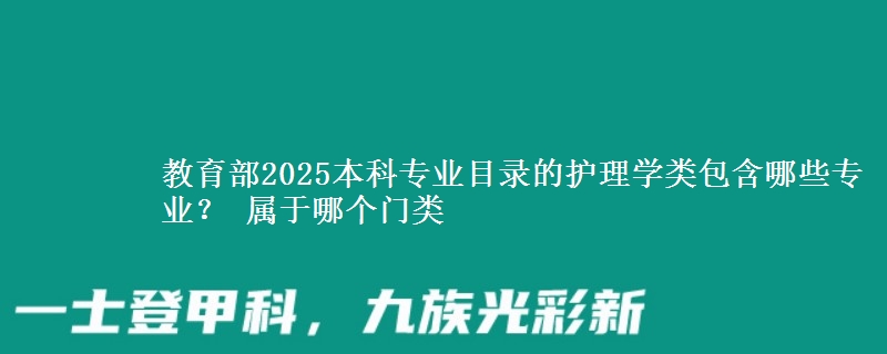 教育部2025本科专业目录护理学类包含哪些专业 属于哪个门类