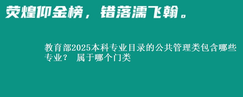 教育部2025本科专业目录公共管理类包含哪些专业 属于哪个门类