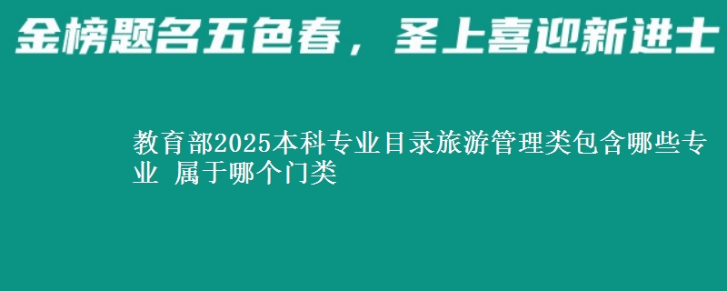 教育部2025本科专业目录的旅游管理类包含哪些专业？ 属于哪个门类