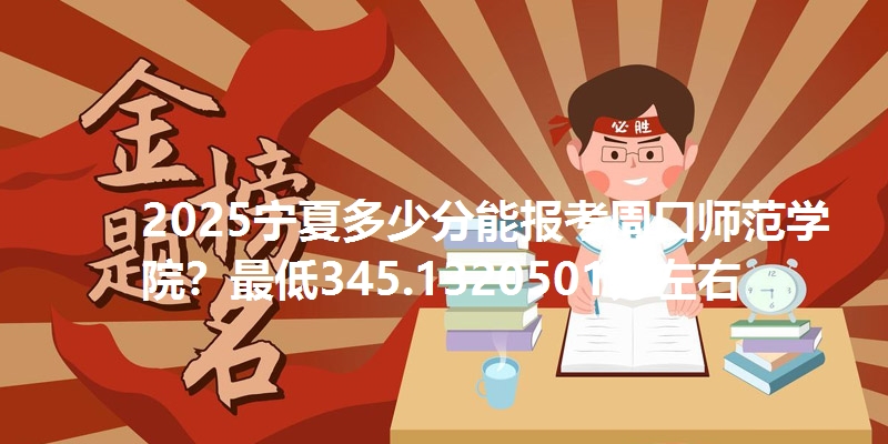 2025宁夏多少分能报考周口师范学院？最低345.1320501分左右