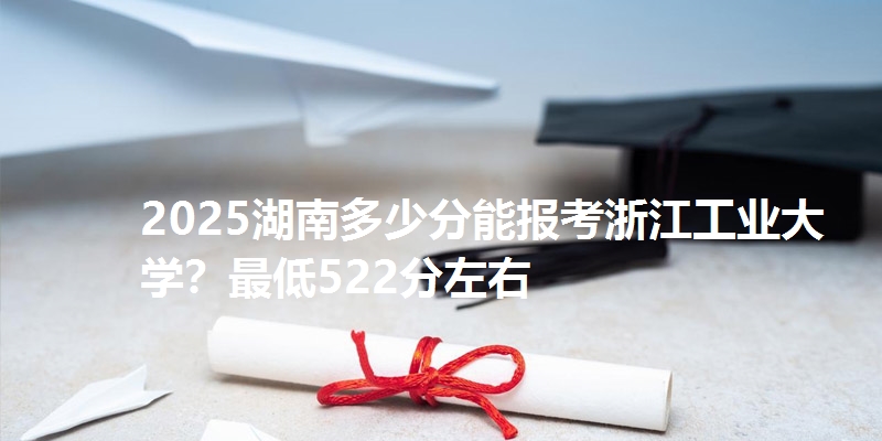 2025湖南多少分能报考浙江工业大学？最低522分左右