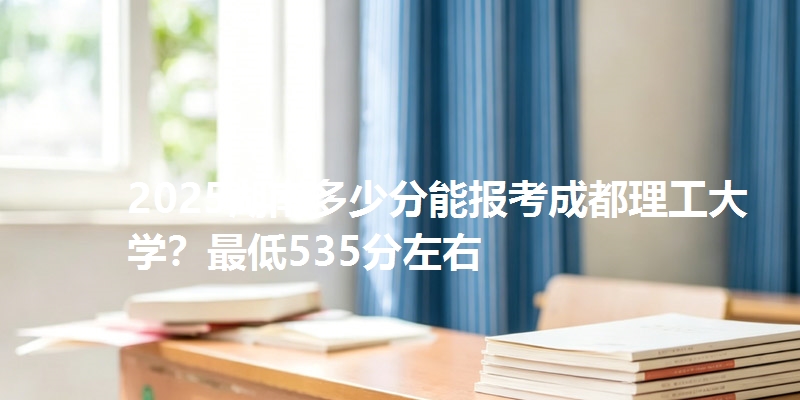 2025湖南多少分能报考成都理工大学？最低535分左右
