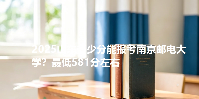 2025山东多少分能报考南京邮电大学？最低581分左右