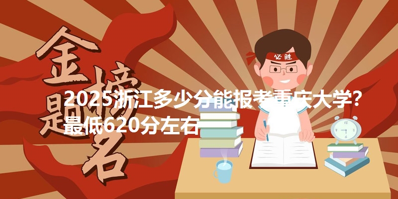 2025浙江多少分能报考重庆大学？最低620分左右