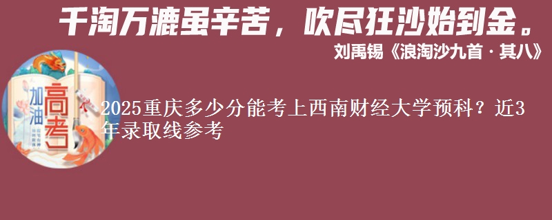 2025重庆多少分能考上西南财经大学预科？近3年录取线参考