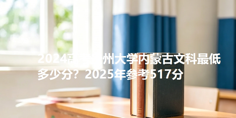 2024高考贵州大学内蒙古文科最低多少分？2025年参考517分