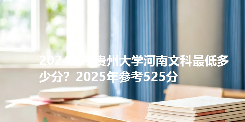 2024高考贵州大学河南文科最低多少分？2025年参考525分