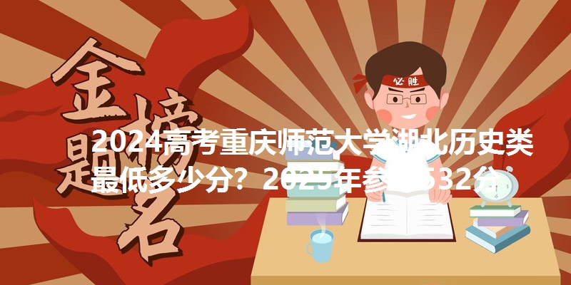 2024高考重庆师范大学湖北历史类最低多少分?2025年参考532分