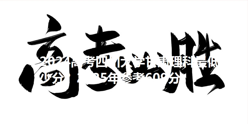 2024高考四川大学甘肃理科最低多少分？2025年参考609分
