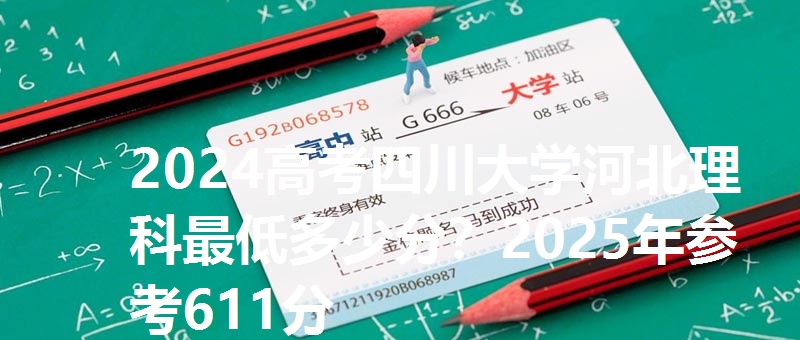 2024高考四川大学河北理科最低多少分？2025年参考611分