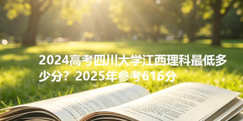 2024高考四川大学江西理科最低多少分?2025年参考616分