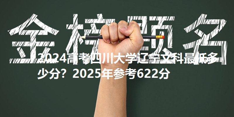 2024高考四川大学辽宁文科最低多少分？2025年参考622分