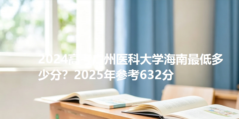 2024高考广州医科大学海南最低多少分？2025年参考632分