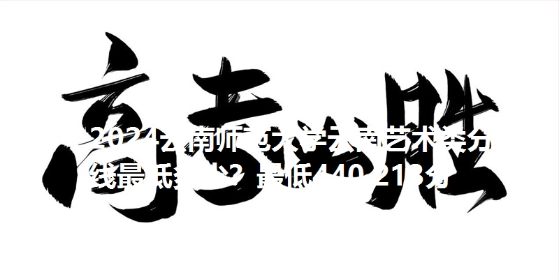 2024云南师范大学云南艺术类分数线最低多少？最低440.213分