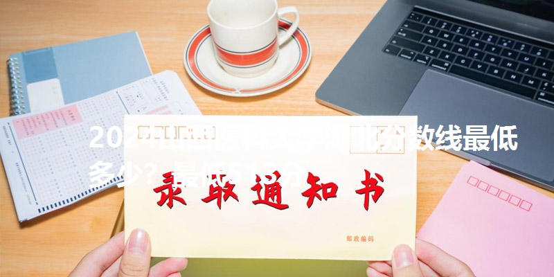2024山西医科大学湖北分数线最低多少？最低513分