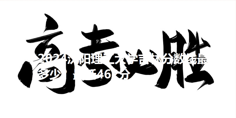 2024沈阳理工大学吉林分数线最低多少？最低462分