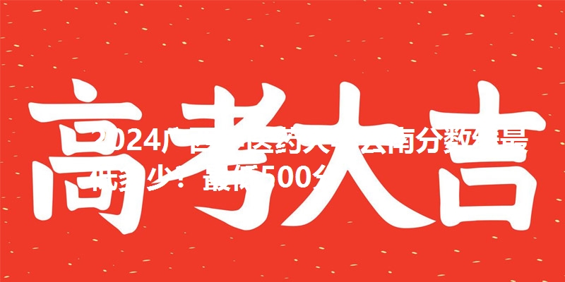 2024广西中医药大学云南分数线最低多少？最低500分