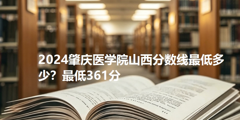 2024肇庆医学院山西分数线最低多少？最低361分