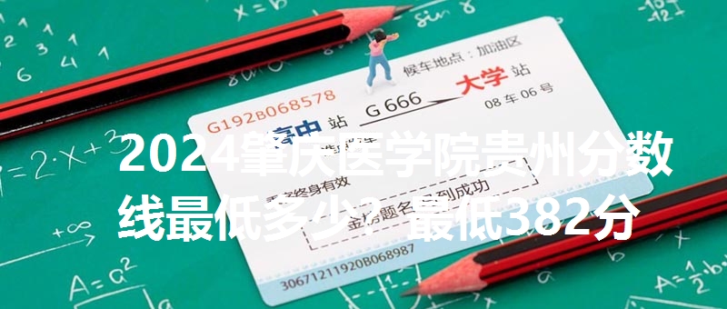 2024肇庆医学院贵州分数线最低多少？最低382分