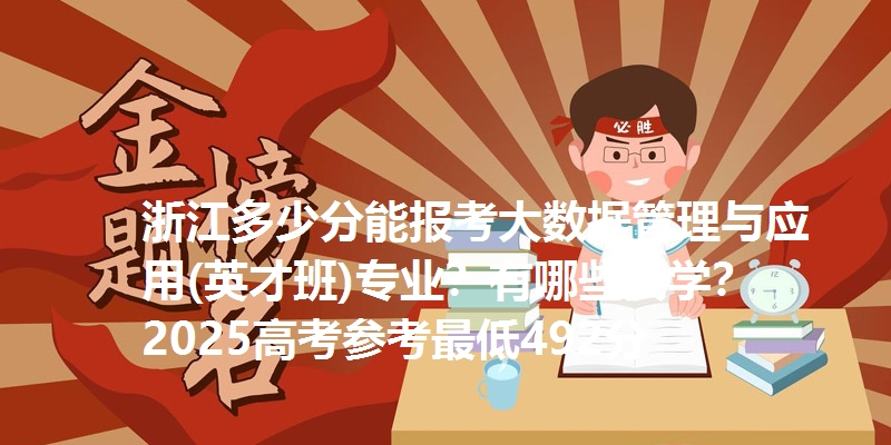 浙江多少分能报考大数据管理与应用(英才班)专业？有哪些大学？2025高考参考最低492分