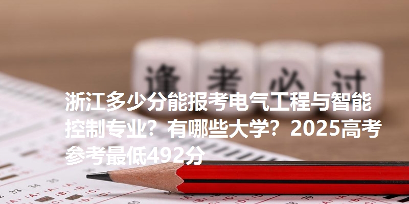 浙江多少分能报考电气工程与智能控制专业？有哪些大学？2025高考参考最低492分