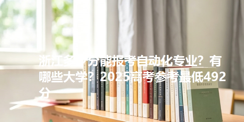 浙江多少分能报考自动化专业？有哪些大学？2025高考参考最低492分