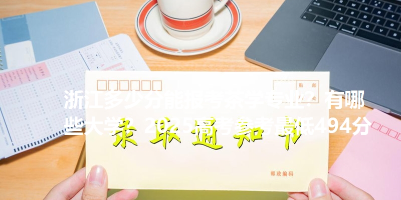 浙江多少分能报考茶学专业？有哪些大学？2025高考参考最低494分