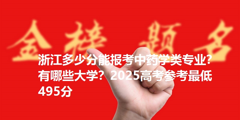 浙江多少分能报考中药学类专业？有哪些大学？2025高考参考最低495分