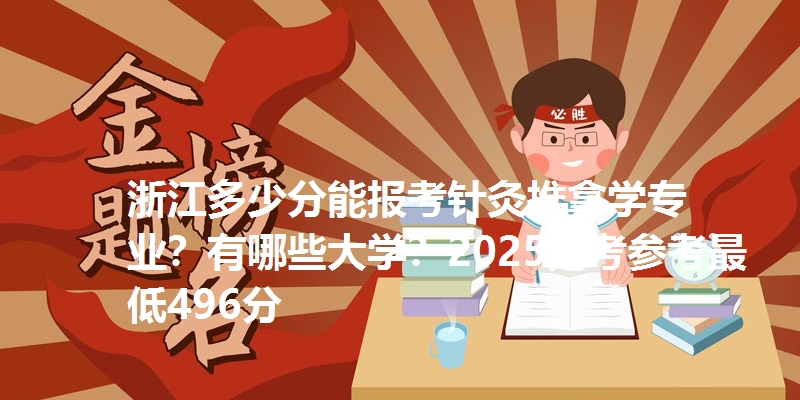浙江多少分能报考针灸推拿学专业？有哪些大学？2025高考参考最低496分