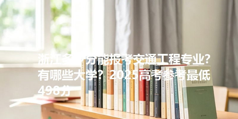 浙江多少分能报考交通工程专业？有哪些大学？2025高考参考最低498分