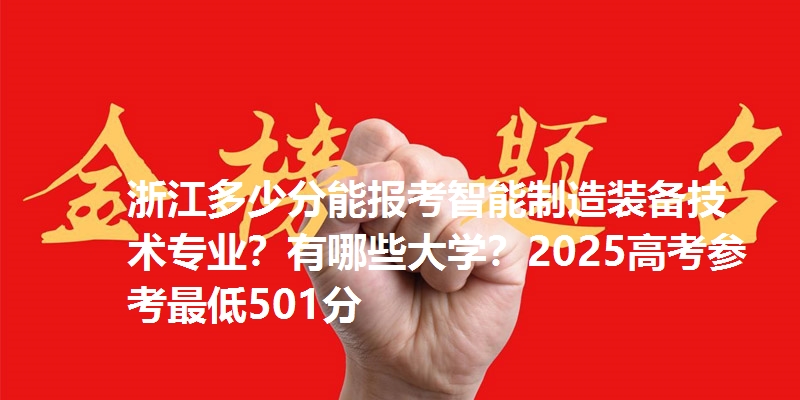 浙江多少分能报考智能制造装备技术专业？有哪些大学？2025高考参考最低501分