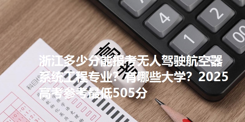 浙江多少分能报考无人驾驶航空器系统工程专业？有哪些大学？2025高考参考最低505分
