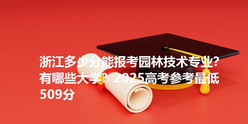 浙江多少分能报考园林技术专业？有哪些大学？2025高考参考最低509分
